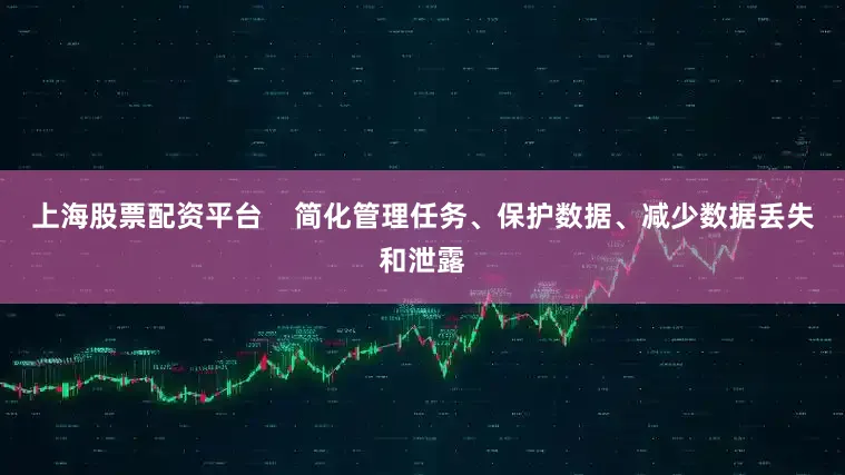 上海股票配资平台    简化管理任务、保护数据、减少数据丢失和泄露