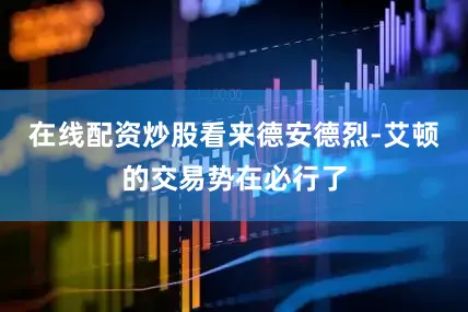 在线配资炒股看来德安德烈-艾顿的交易势在必行了