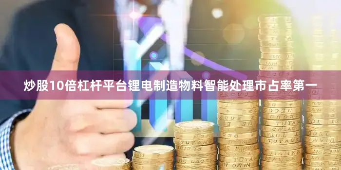 炒股10倍杠杆平台　　锂电制造物料智能处理市占率第一
