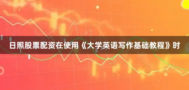 日照股票配资在使用《大学英语写作基础教程》时