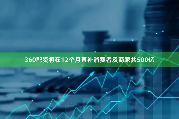 360配资将在12个月直补消费者及商家共500亿