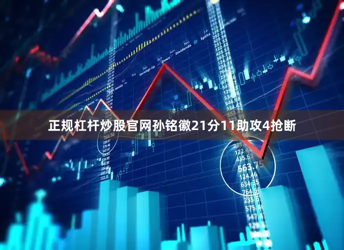 正规杠杆炒股官网孙铭徽21分11助攻4抢断