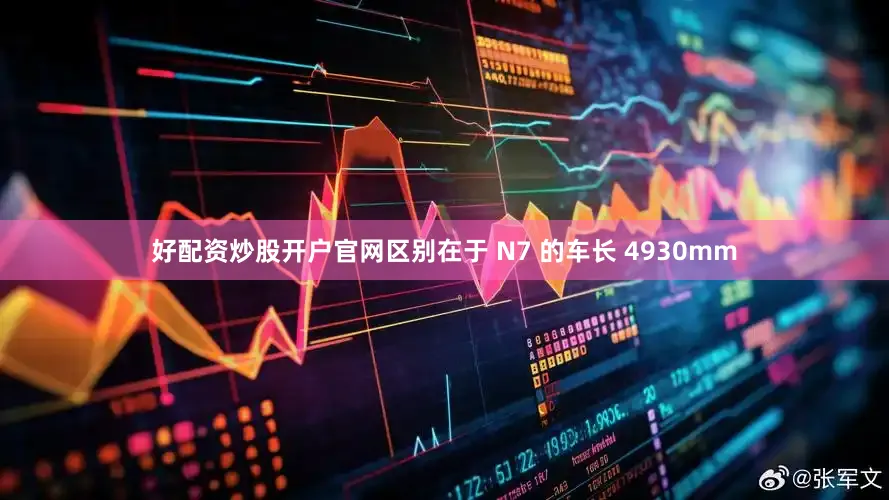 好配资炒股开户官网区别在于 N7 的车长 4930mm