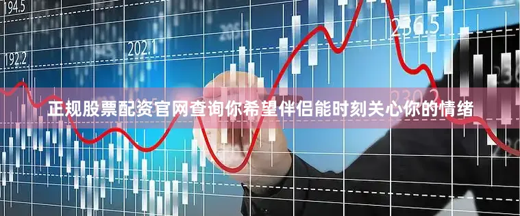 正规股票配资官网查询你希望伴侣能时刻关心你的情绪