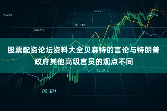 股票配资论坛资料大全贝森特的言论与特朗普政府其他高级官员的观点不同