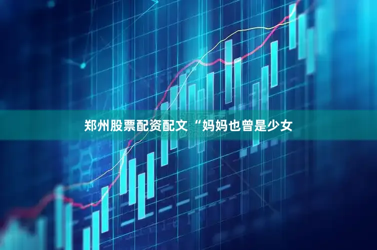郑州股票配资配文 “妈妈也曾是少女
