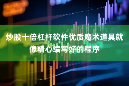 炒股十倍杠杆软件优质魔术道具就像精心编写好的程序
