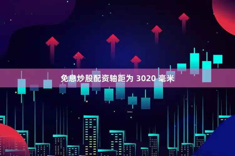 免息炒股配资轴距为 3020 毫米